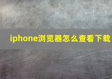 iphone浏览器怎么查看下载