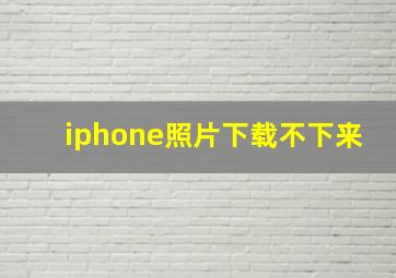 iphone照片下载不下来