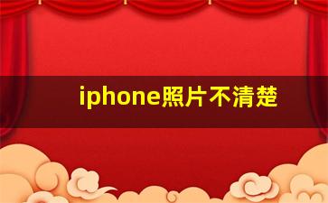 iphone照片不清楚