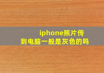 iphone照片传到电脑一般是灰色的吗