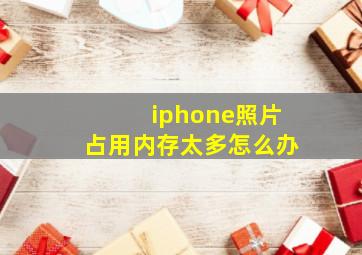 iphone照片占用内存太多怎么办