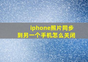 iphone照片同步到另一个手机怎么关闭