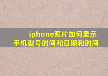 iphone照片如何显示手机型号时间和日期和时间