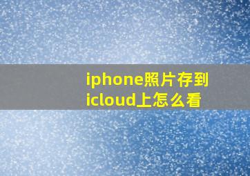 iphone照片存到icloud上怎么看