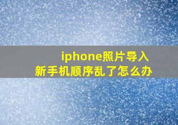 iphone照片导入新手机顺序乱了怎么办