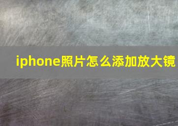 iphone照片怎么添加放大镜