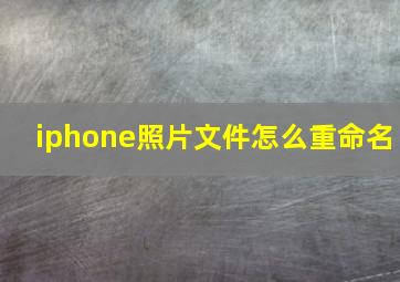 iphone照片文件怎么重命名