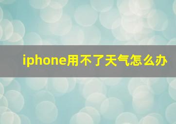 iphone用不了天气怎么办