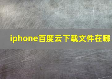 iphone百度云下载文件在哪