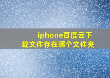 iphone百度云下载文件存在哪个文件夹