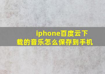 iphone百度云下载的音乐怎么保存到手机