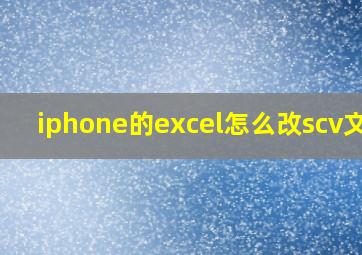 iphone的excel怎么改scv文件