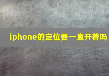 iphone的定位要一直开着吗