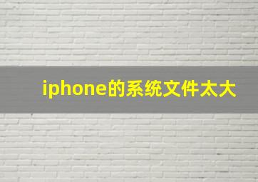 iphone的系统文件太大