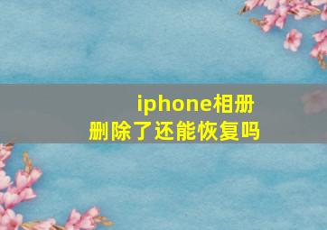 iphone相册删除了还能恢复吗