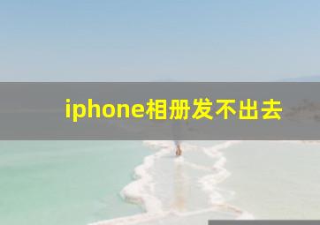 iphone相册发不出去