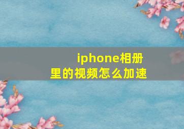 iphone相册里的视频怎么加速