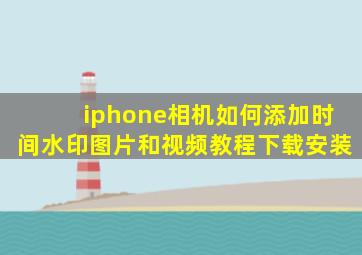 iphone相机如何添加时间水印图片和视频教程下载安装