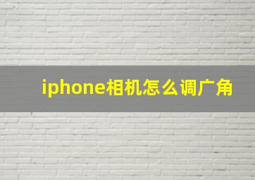 iphone相机怎么调广角