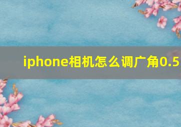 iphone相机怎么调广角0.5