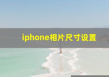 iphone相片尺寸设置