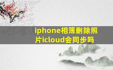 iphone相簿删除照片icloud会同步吗