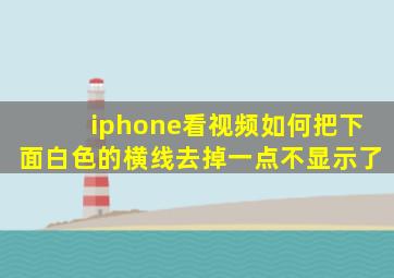 iphone看视频如何把下面白色的横线去掉一点不显示了