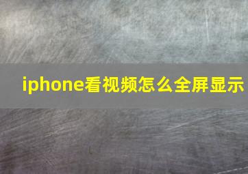 iphone看视频怎么全屏显示