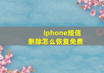 iphone短信删除怎么恢复免费