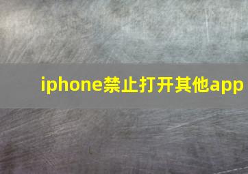 iphone禁止打开其他app