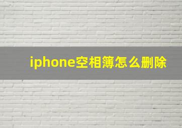 iphone空相簿怎么删除