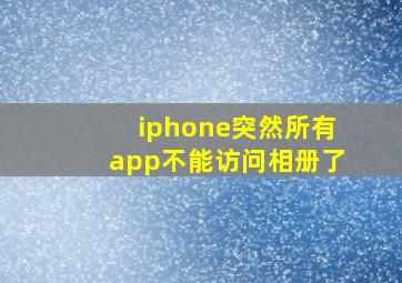 iphone突然所有app不能访问相册了