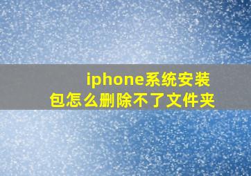 iphone系统安装包怎么删除不了文件夹