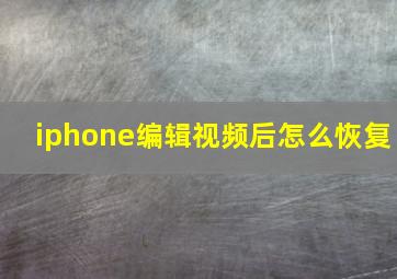 iphone编辑视频后怎么恢复