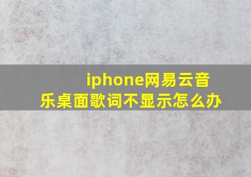 iphone网易云音乐桌面歌词不显示怎么办