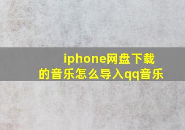 iphone网盘下载的音乐怎么导入qq音乐