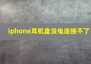 iphone耳机盒没电连接不了