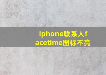 iphone联系人facetime图标不亮