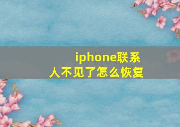 iphone联系人不见了怎么恢复