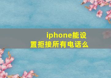 iphone能设置拒接所有电话么