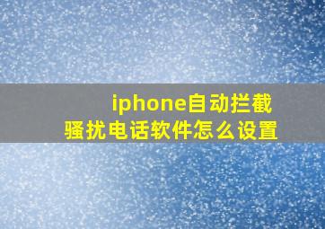 iphone自动拦截骚扰电话软件怎么设置