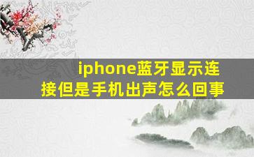 iphone蓝牙显示连接但是手机出声怎么回事