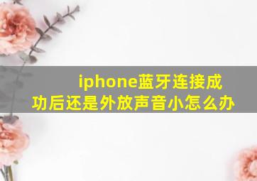 iphone蓝牙连接成功后还是外放声音小怎么办