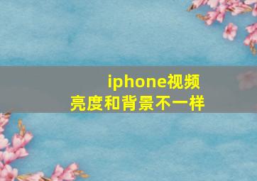 iphone视频亮度和背景不一样