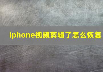 iphone视频剪辑了怎么恢复