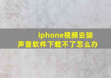 iphone视频去除声音软件下载不了怎么办