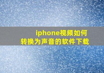 iphone视频如何转换为声音的软件下载