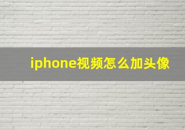 iphone视频怎么加头像