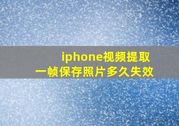 iphone视频提取一帧保存照片多久失效