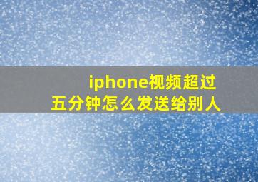 iphone视频超过五分钟怎么发送给别人